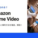 【Amazonプライム・ビデオでなにが見られる？】登録方法と解約方法